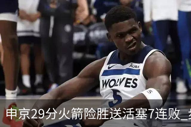 申京29分火箭险胜送活塞7连败 步行者大胜老鹰